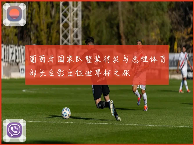 葡萄牙国家队整装待发与总理体育部长合影出征世界杯之旅