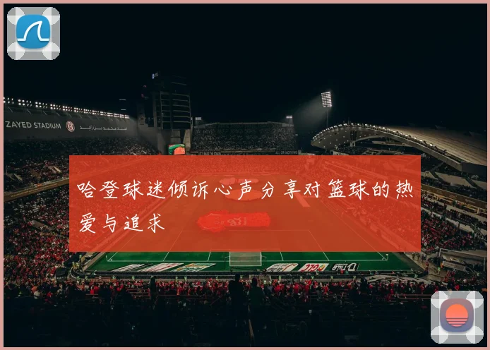 哈登球迷倾诉心声分享对篮球的热爱与追求