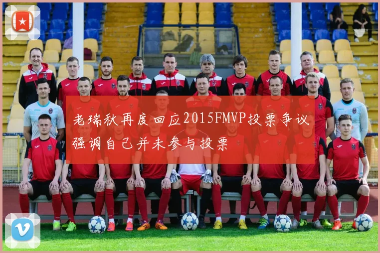 老瑞秋再度回应2015FMVP投票争议强调自己并未参与投票