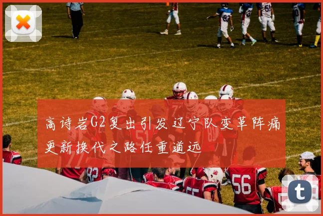 高诗岩G2复出引发辽宁队变革阵痛更新换代之路任重道远