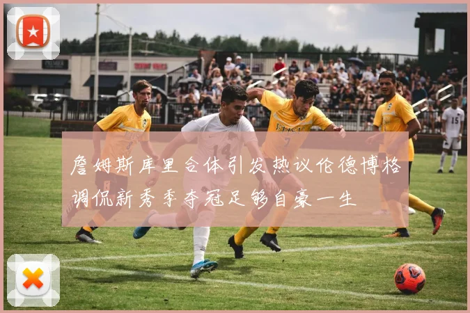詹姆斯库里合体引发热议伦德博格调侃新秀季夺冠足够自豪一生