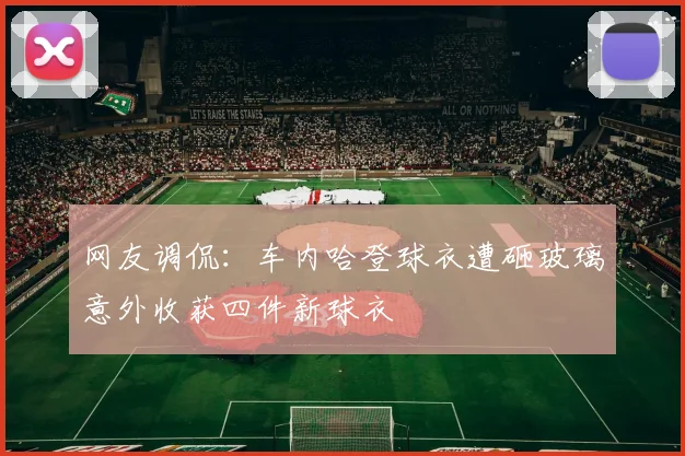 网友调侃：车内哈登球衣遭砸玻璃意外收获四件新球衣
