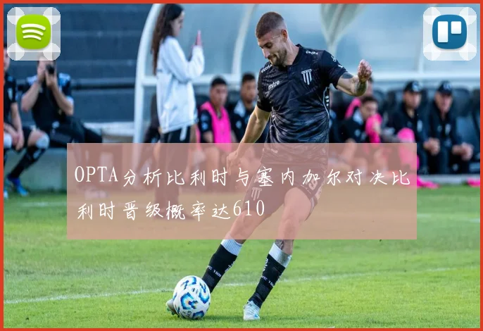 OPTA分析比利时与塞内加尔对决比利时晋级概率达610
