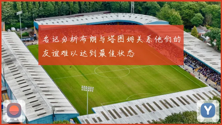 名记分析布朗与塔图姆关系他们的友谊难以达到最佳状态